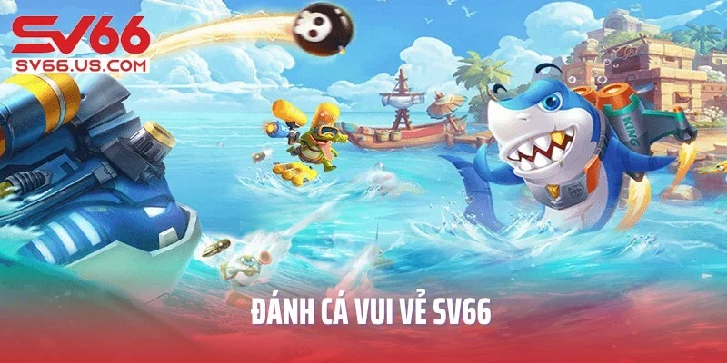 Đánh Cá Vui Vẻ SV66 - Siêu Phẩm Săn Thưởng Lớn Đại Dương Online