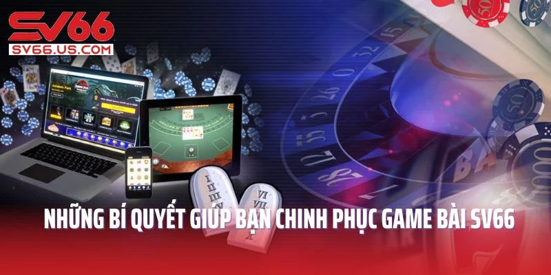 Những bí quyết giúp bạn dễ dàng chinh phục game bài SV66