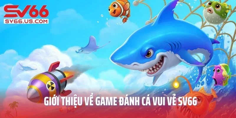 Giới thiệu về game đánh cá vui vẻ SV66 siêu hấp dẫn