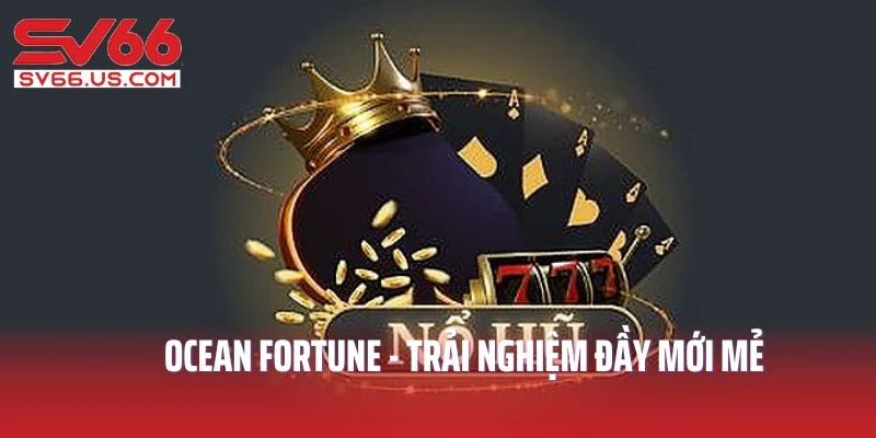 Ocean Fortune - Trải nghiệm đầy mới mẻ
