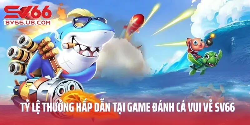 Tỷ lệ trả thưởng hấp dẫn tại game đánh cá vui vẻ SV66