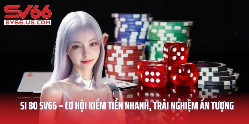 Si Bo SV66 – Cơ Hội Kiếm Tiền Nhanh, Trải Nghiệm Ấn Tượng