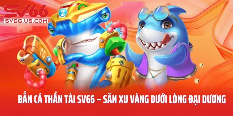 Bắn Cá Thần Tài SV66 – Săn Xu Vàng Dưới Lòng Đại Dương