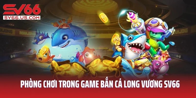 Phòng chơi trong game bắn cá Long Vương SV66
